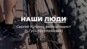 Наши Люди Владимирская область. Сергей Куприн, велосипедист и путешественник из Гусь-Хрустального