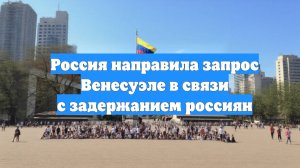 Россия направила запрос Венесуэле в связи с задержанием россиян