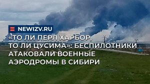 «То ли Перл Харбор, то ли Цусима»: беспилотники атаковали военные аэродромы в Сибири