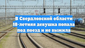 В Свердловской области 18-летняя девушка попала под поезд и не выжила