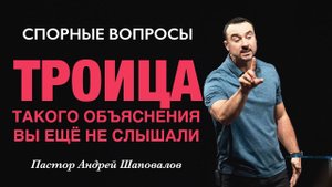 СПОРНЫЕ ВОПРОСЫ «ТРОИЦА» (Такого объяснения вы не слышали) Пастор Андрей Шаповалов