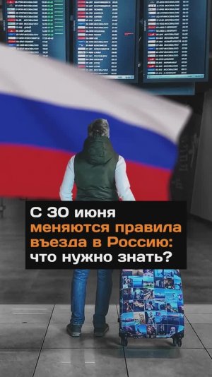 С 30 июня меняются правила въезда в Россию: что нужно знать?