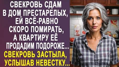-Свекровь сдам в дом престарелых, её все-равно скоро помирать, а квартиру её продадим подороже...