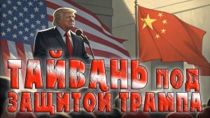 🌍 Тайвань под защитой Трампа: почему Китай не рискнёт вторгнуться