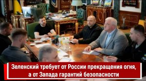 Зеленский требует от России прекращения огня, а от Запада гарантий безопасности