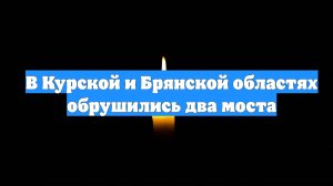 В Курской и Брянской областях обрушились два моста