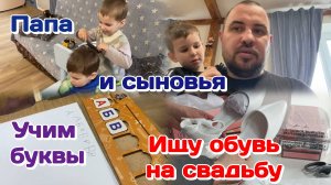 Обувь на свадьбу/Болталка на работе/Учим буквы/Отец и сыновья 24.05.25