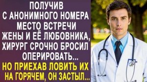 Получив с анонимного номера место встречи жены и её любовника, хирург срочно бросил оперировать...