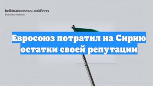 Евросоюз потратил на Сирию остатки своей репутации