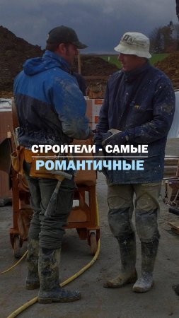 СТРОИТЕЛИ - САМЫЕ РОМАНТИЧНЫЕ МУЖЧИНЫ.