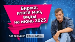 Биржа: итоги мая, виды на июнь 2025. Блог Яна Арта - 02.06.2025