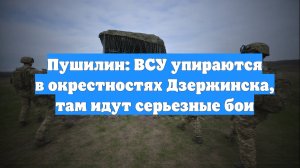 Пушилин: ВСУ упираются в окрестностях Дзержинска, там идут серьезные бои