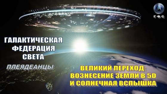 ✨ Галактическая Федерация Света: Великий Переход: Вознесение Земли в 5D и солнечная вспышка