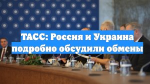 ТАСС: Россия и Украина подробно обсудили обмены