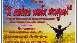 Я ЛЮБЛЮ ТЕБЯ ЖИЗНЬ-( Видео под 7GUITARx2.-VOC) Исп. А.Лебедев. Видео от 1 июня 2025 года.