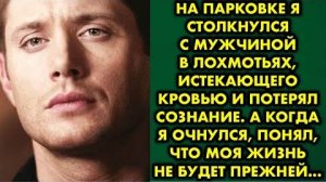 На парковке я столкнулся с мужчиной в лохмотьях, истекающего кровью, и потерял сознание. А когда...