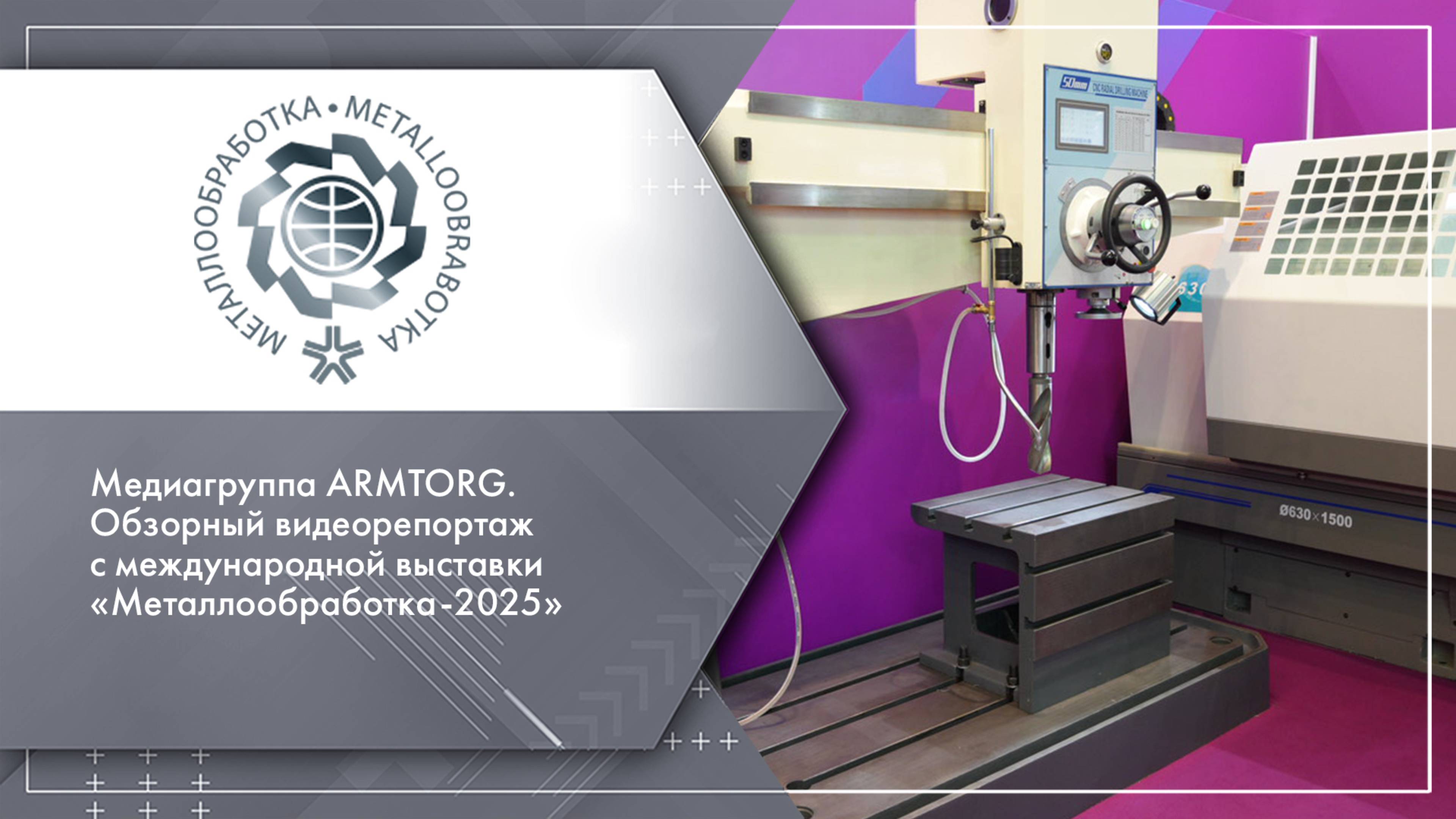 Медиагруппа ARMTORG. Обзорный видеорепортаж с международной выставки «Металлообработка-2025»
