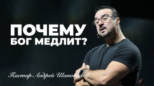«Почему Бог медлит» Пастор Андрей Шаповалов