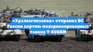 «Уралвагонзавод» отправил ВС России партию модернизированных танков Т-80БВМ