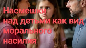 Почему насмешки родителей над детьми - это моральное насилие