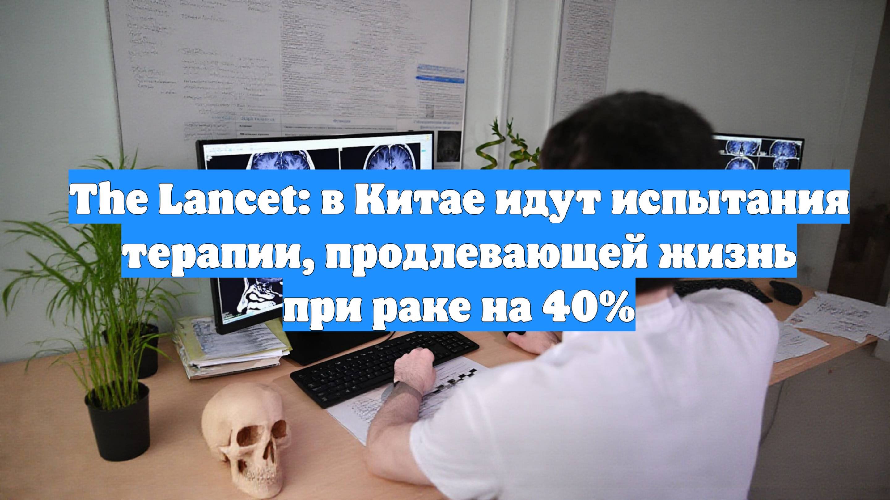 The Lancet: в Китае идут испытания терапии, продлевающей жизнь при раке на 40%