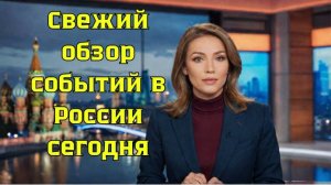 Свежие новости России: главные события дня