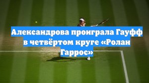 Александрова проиграла Гауфф в четвёртом круге «Ролан Гаррос»