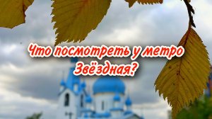 Что посмотреть вокруг станции метро Звёздная