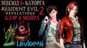 RESIDENT EVIL REVELATIONS 2  Прохождение. Глава 1 - Каторга. Клэр и Мойра. Часть 1.