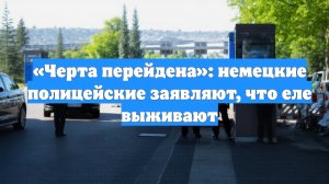 «Черта перейдена»: немецкие полицейские заявляют, что еле выживают