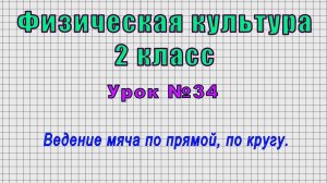 Физическая культура 2 класс (Урок№34 - Ведение мяча по прямой, по кругу.)