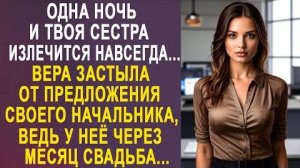 -Одна ночь, и твоя сестра излечится навсегда... Вера застыла от предложения своего начальника, ведь