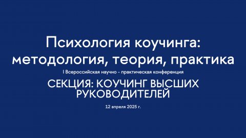Секция. Коучинг в высших руководителей. I Всероссийская конференция "Психология коучинга"
