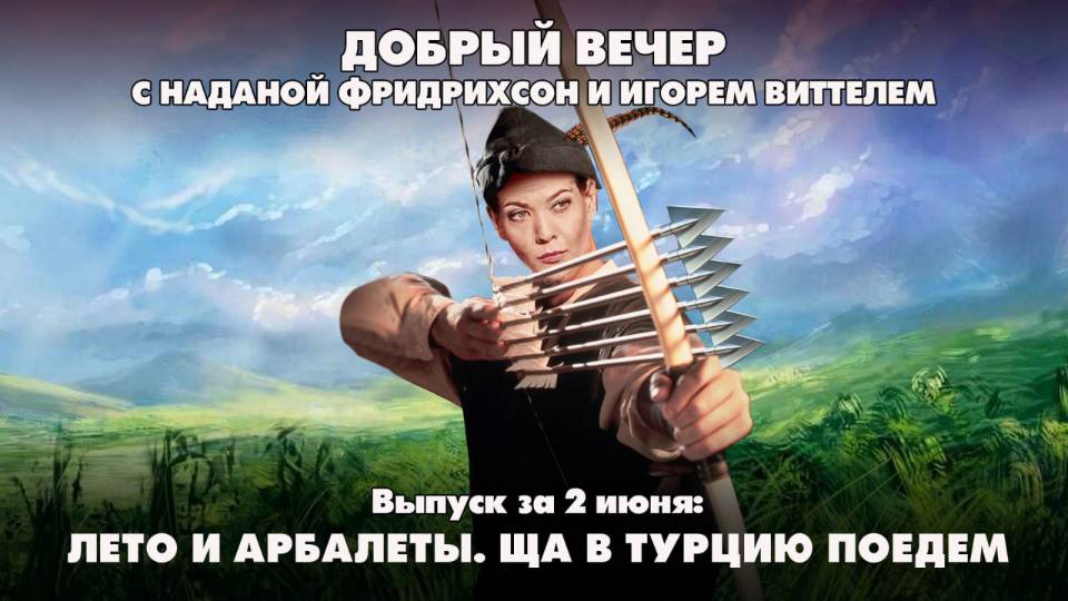 Лето и арбалеты. Ща в Турцию поедем | ДОБРЫЙ ВЕЧЕР с ФРИДРИХСОН и ВИТТЕЛЕМ | 02.06.2025
