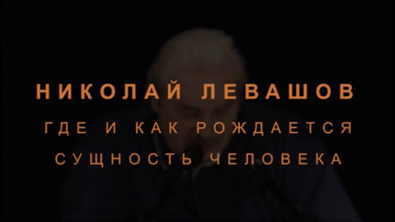 НИКОЛАЙ ЛЕВАШОВ. ГДЕ И КАК РОЖДАЕТСЯ СУЩНОСТЬ ЧЕЛОВЕКА.jpg