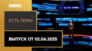 «Есть тема!». Выпуск от 02.06.2025