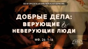 Добрые дела: верующие и неверующие люди (Мф. 26: 1-16) || Дмитрий Петрович Сукач