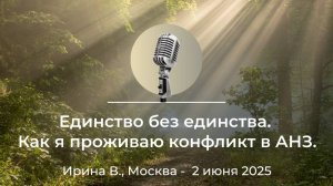"Единство без единства. Как я проживаю конфликт в АНЗ" Ирина В., г.Москва, 2 июня 2025