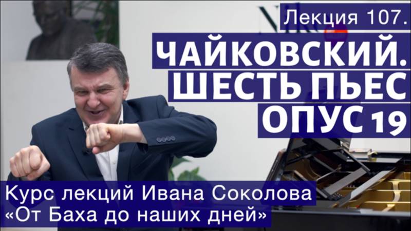 Лекция 107. П.И. Чайковский. Шесть пьес для фортепиано, Op.19. | Композитор Иван Соколов о музыке.