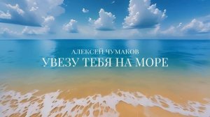 Алексей Чумаков - Увезу тебя на море