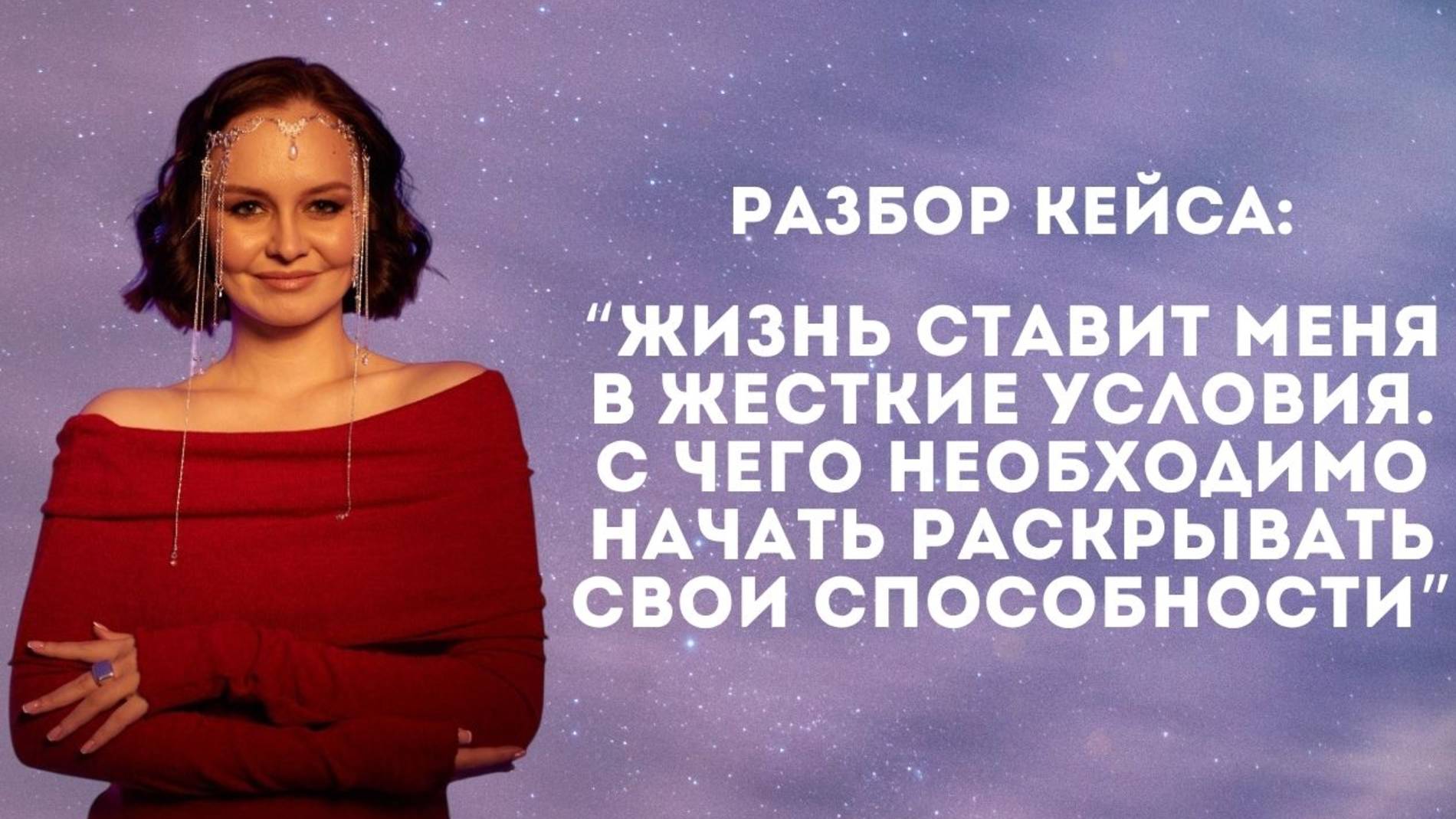 Разбор кейса: “Жизнь ставит меня в жесткие условия. С чего  начать раскрывать свои способности”