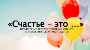 Праздничный театрализованный концерт посвящённый Дню защиты детей "Счастье  - это..."