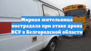 Мирная жительница пострадала при атаке дрона ВСУ в Белгородской области