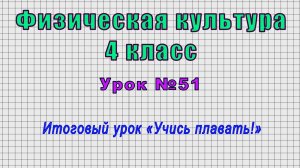 Физическая культура 4 класс (Урок№51 - Итоговый урок «Учись плавать!»)
