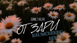 GUMA, T-KILLAH - От зари (NAUMCHENKO REMIX)
