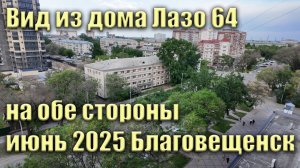 Вид из дома Лазо 64 Благовещенск. Июнь 2025. Вид на обе стороны дома