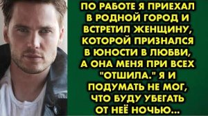 По работе я приехал в родной город и встретил женщину, которой признался в юности в любви, а она...