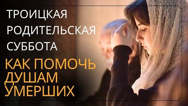 Троицкая РОДИТЕЛЬСКАЯ суббота 2025 как помочь ДУШАМ УМЕРШИХ
