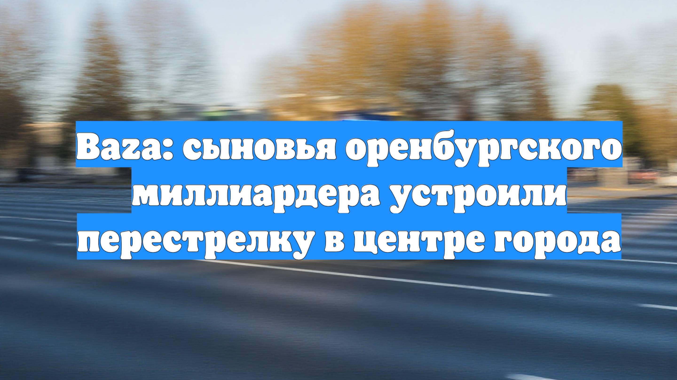 Baza: сыновья оренбургского миллиардера устроили перестрелку в центре города