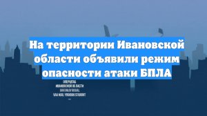 На территории Ивановской области объявили режим опасности атаки БПЛА